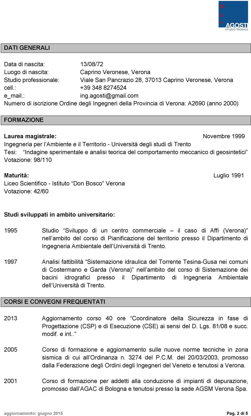 com Numero di iscrizione Ordine degli Ingegneri della Provincia di Verona: A2690 (anno 2000) FORMAZIONE Laurea magistrale: Novembre 1999 Ingegneria per l Ambiente e il Territorio - Università degli