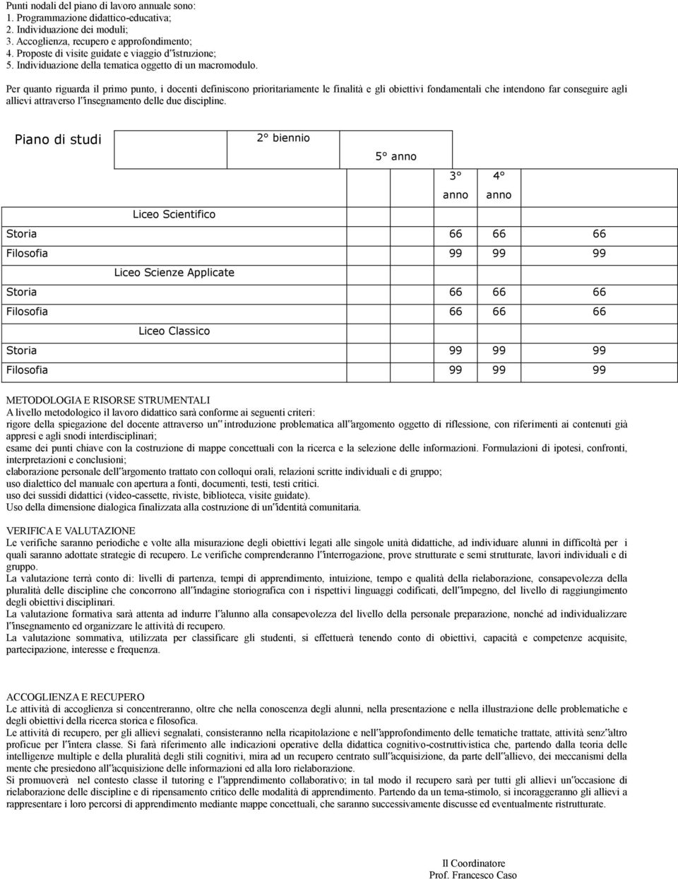 Per quanto riguarda il primo punto, i docenti definiscono prioritariamente le finalità e gli obiettivi fondamentali che intendono far conseguire agli allievi attraverso l insegnamento delle due