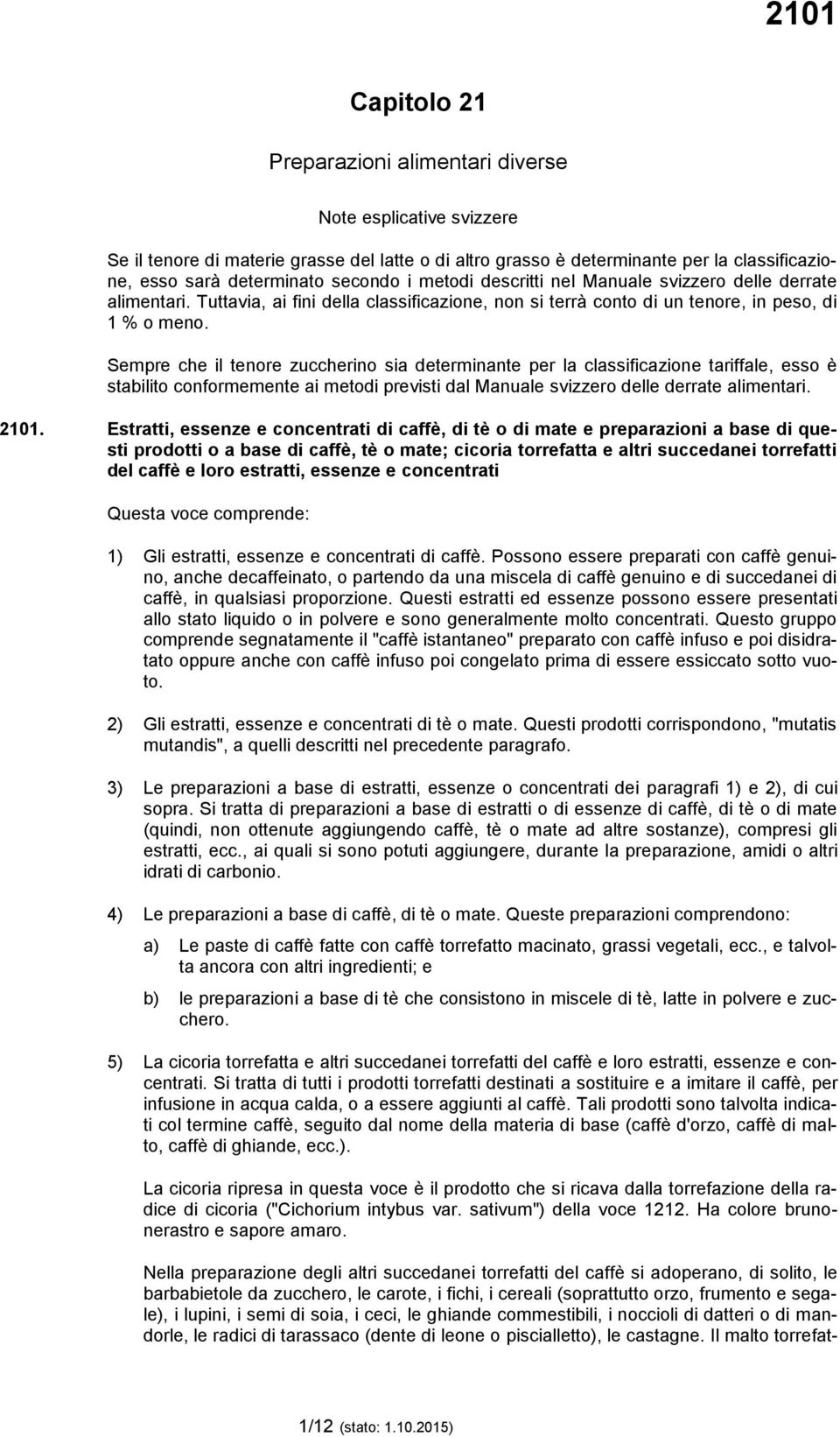 Sempre che il tenore zuccherino sia determinante per la classificazione tariffale, esso è stabilito conformemente ai metodi previsti dal Manuale svizzero delle derrate alimentari. 2101.