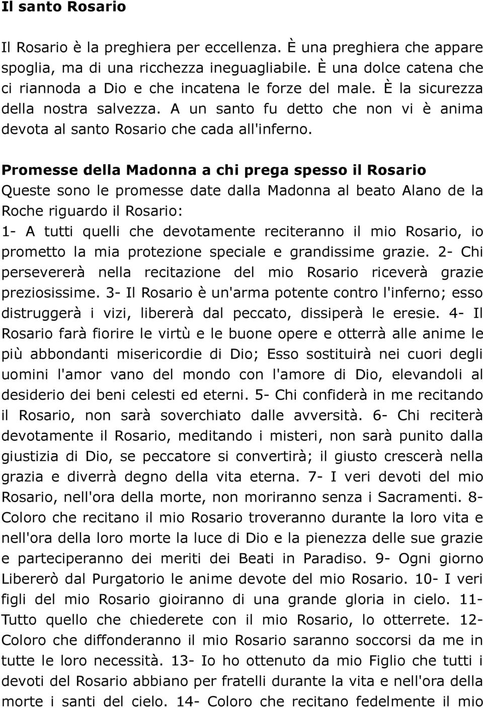 Promesse della Madonna a chi prega spesso il Rosario Queste sono le promesse date dalla Madonna al beato Alano de la Roche riguardo il Rosario: 1- A tutti quelli che devotamente reciteranno il mio