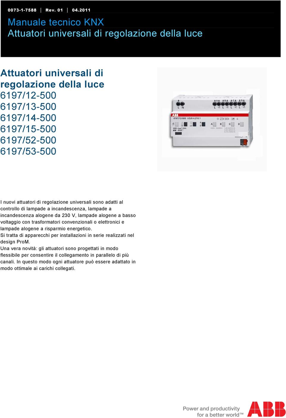 I nuovi attuatori di regolazione universali sono adatti al controllo di lampade a incandescenza, lampade a incandescenza alogene da 230 V, lampade alogene a basso voltaggio con trasformatori