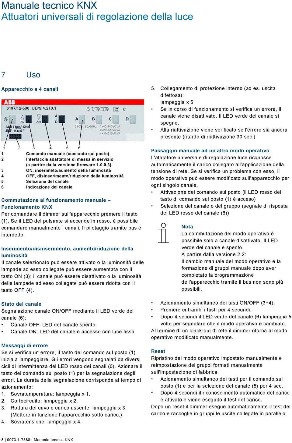 0.3) 3 ON, inserimeto/aumento della luminosità 4 OFF, disinserimento/riduzione della luminosità 5 Selezione del canale 6 Indicazione del canale Commutazione al funzionamento manuale Funzionamento KNX