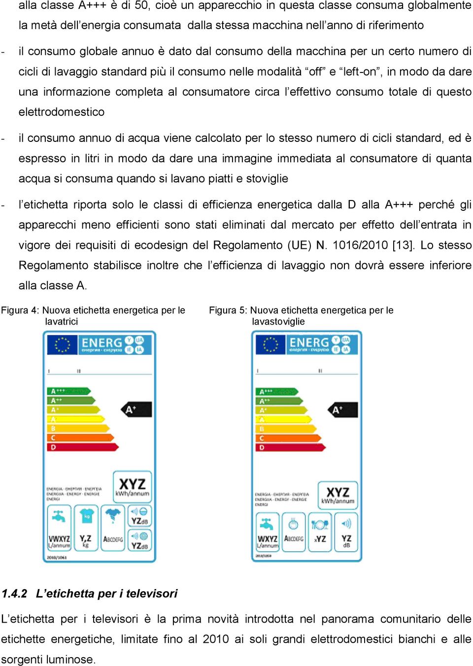 consumo totale di questo elettrodomestico - il consumo annuo di acqua viene calcolato per lo stesso numero di cicli standard, ed è espresso in litri in modo da dare una immagine immediata al