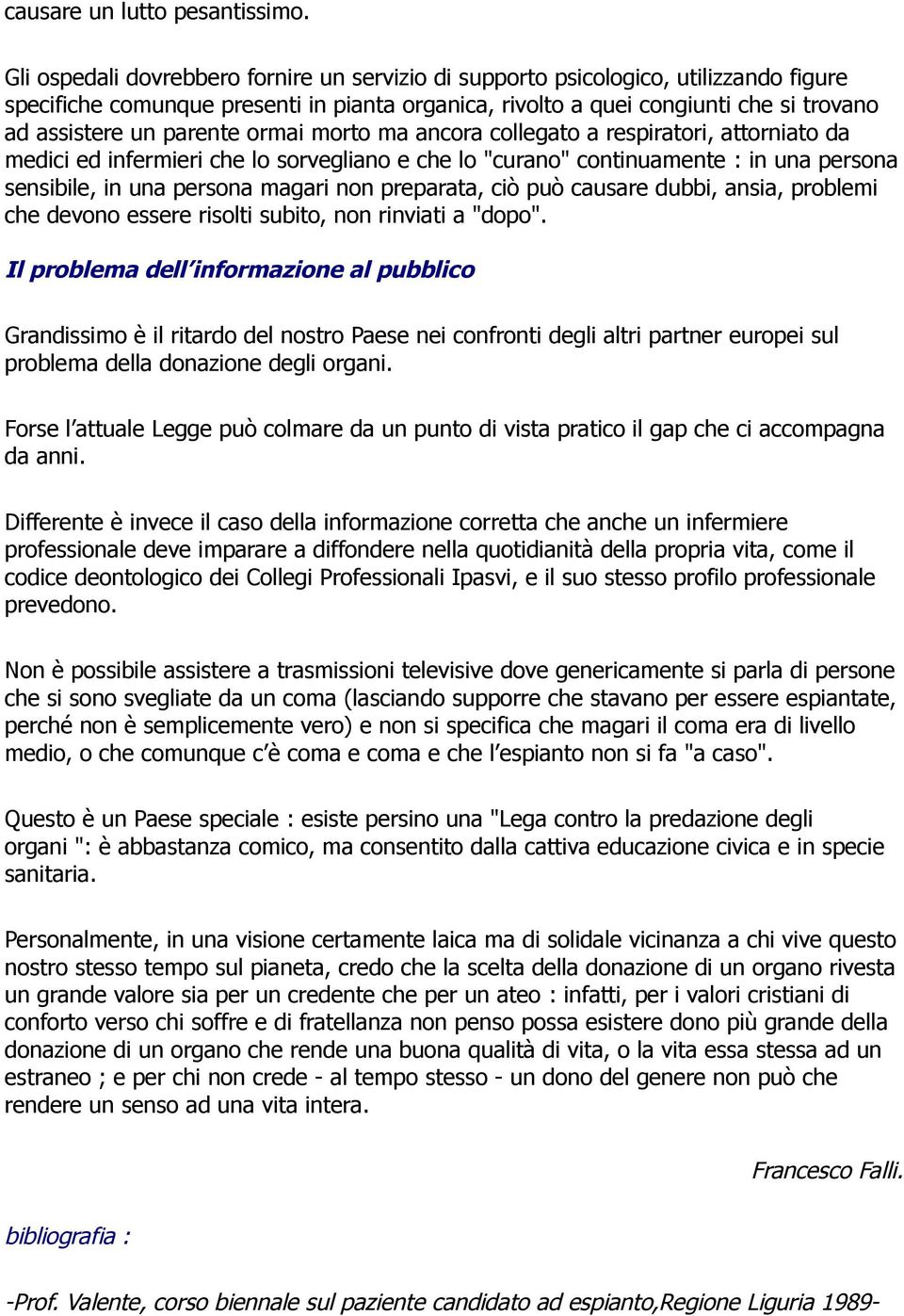 parente ormai morto ma ancora collegato a respiratori, attorniato da medici ed infermieri che lo sorvegliano e che lo "curano" continuamente : in una persona sensibile, in una persona magari non