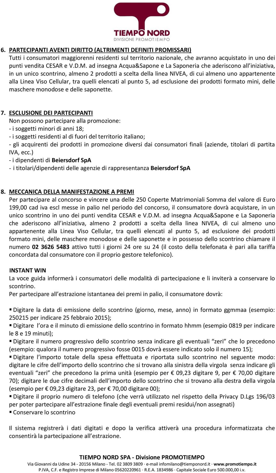 SSARI) Tutti i consumatori maggiorenni residenti sul territorio nazionale, che avranno acquistato in uno dei punti vendita CESAR e V.D.M.