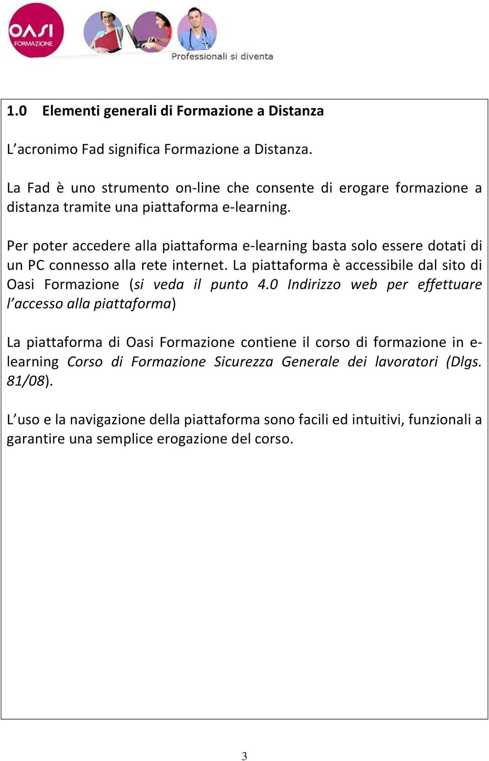 Per poter accedere alla piattaforma e-learning basta solo essere dotati di un PC connesso alla rete internet.