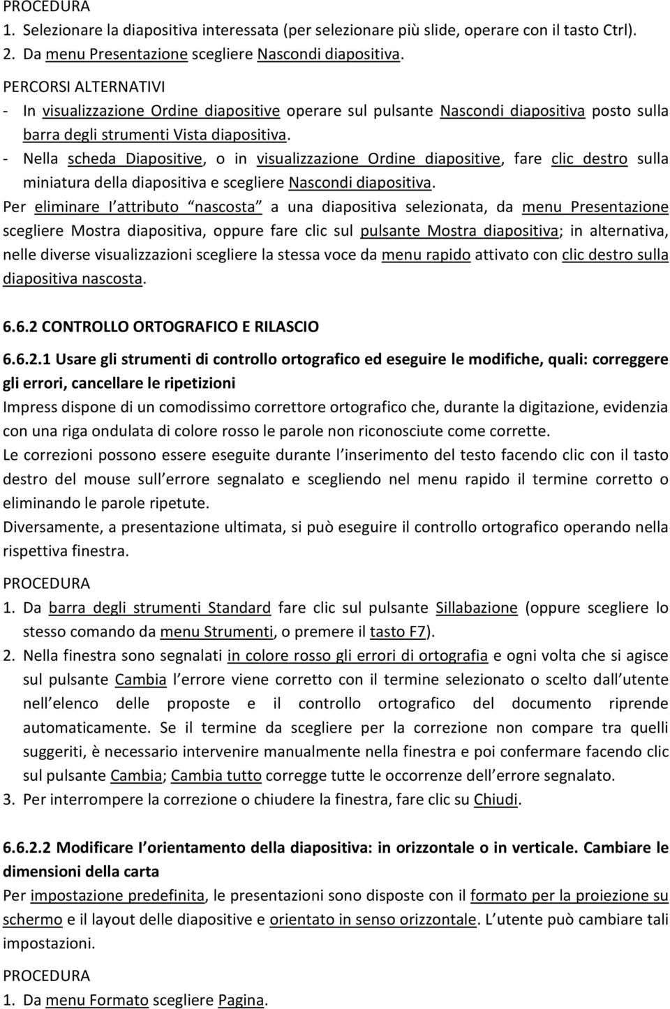 - Nella scheda Diapositive, o in visualizzazione Ordine diapositive, fare clic destro sulla miniatura della diapositiva e scegliere Nascondi diapositiva.