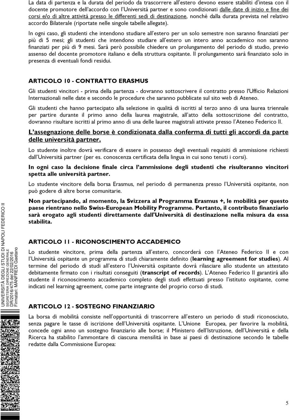 In ogni caso, gli studenti che intendono studiare all estero per un solo semestre non saranno finanziati per più di 5 mesi; gli studenti che intendono studiare all estero un intero anno accademico