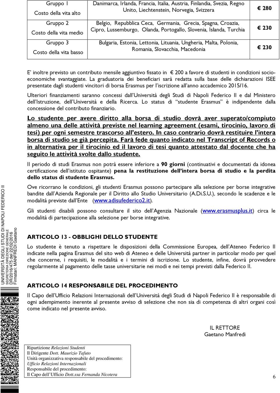 Polonia, Romania, Slovacchia, Macedonia 230 E inoltre previsto un contributo mensile aggiuntivo fissato in 200 a favore di studenti in condizioni socioeconomiche svantaggiate.