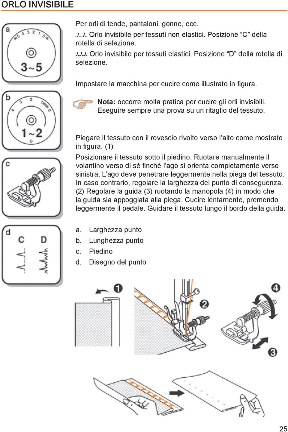 Eseguire sempre una prova su un ritaglio del tessuto. Piegare il tessuto con il rovescio rivolto verso l alto come mostrato in gura. (1) Posizionare il tessuto sotto il piedino.