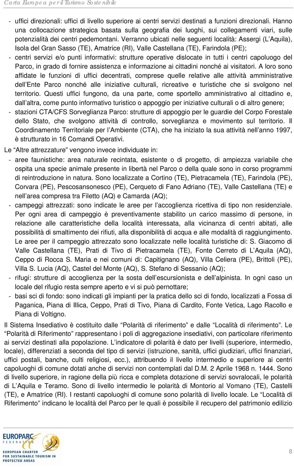 Verranno ubicati nelle seguenti località: Assergi (L Aquila), Isola del Gran Sasso (TE), Amatrice (RI), Valle Castellana (TE), Farindola (PE); centri servizi e/o punti informativi: strutture