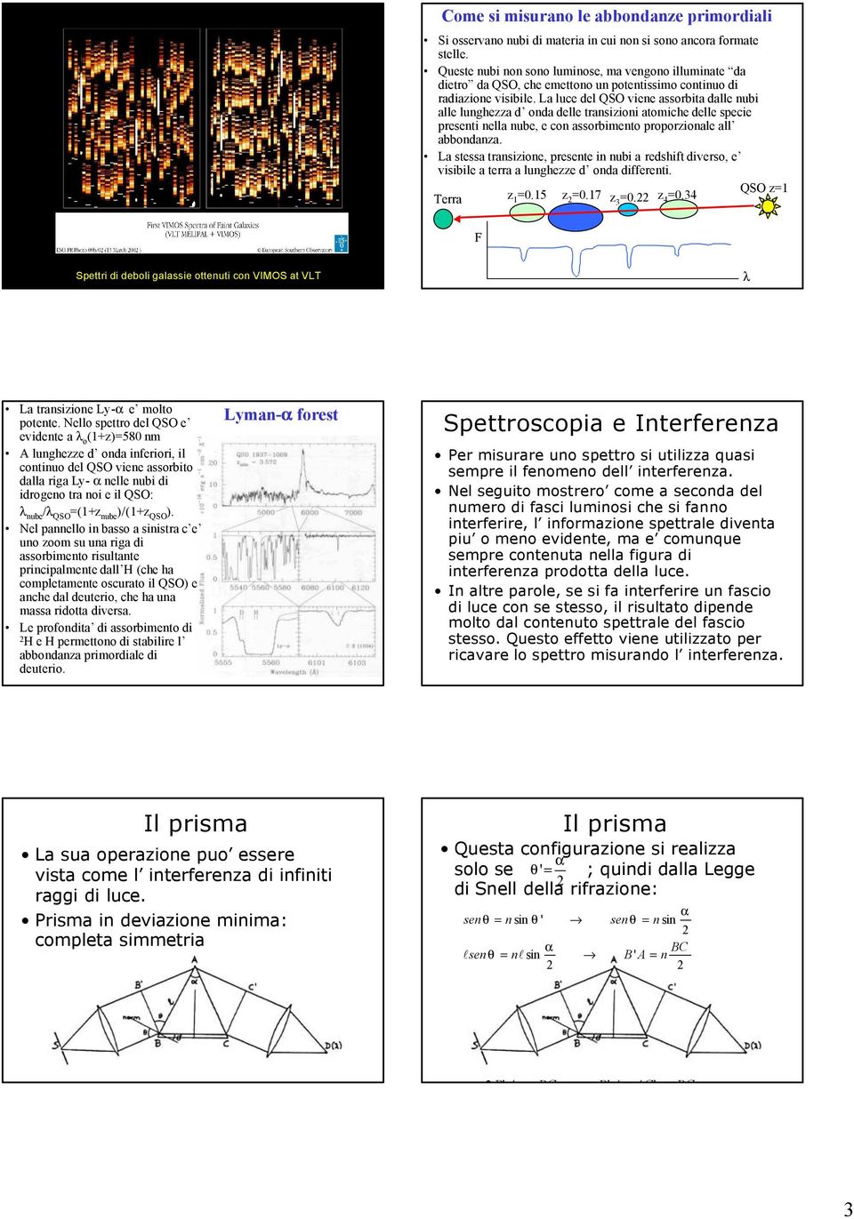 La luce del QSO viene assorbita dalle nubi alle lunghezza d onda delle transizioni atomiche delle specie presenti nella nube, e con assorbimento proporzionale all abbondanza.