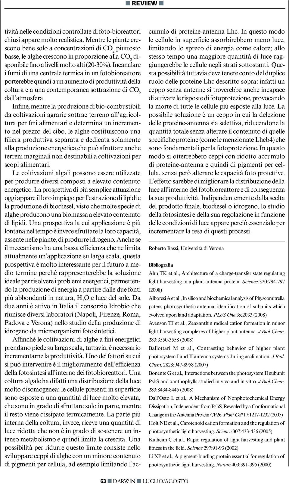 Incanalare i fumi di una centrale termica in un fotobioreattore porterebbe quindi a un aumento di produttività della coltura e a una contemporanea sottrazione di CO 2 dall atmosfera.