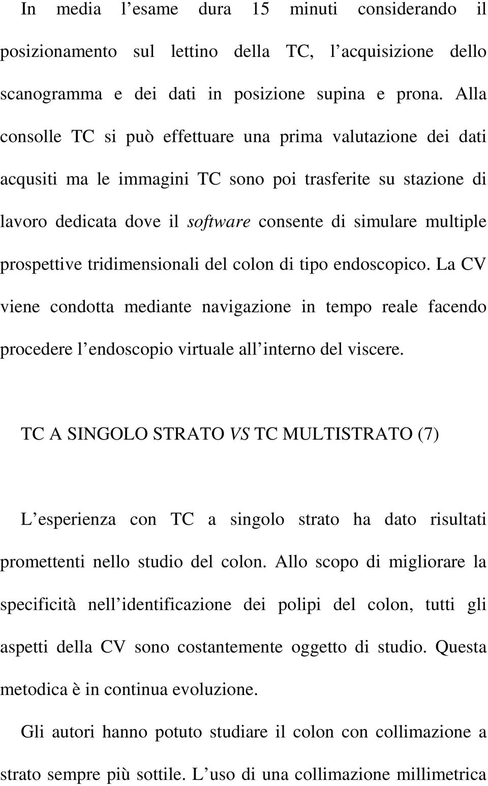 prospettive tridimensionali del colon di tipo endoscopico. La CV viene condotta mediante navigazione in tempo reale facendo procedere l endoscopio virtuale all interno del viscere.