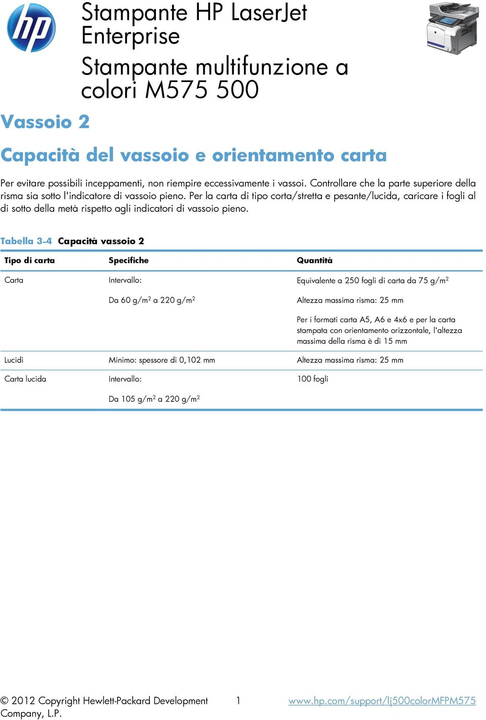 Per la carta di tipo corta/stretta e pesante/lucida, caricare i fogli al di sotto della metà rispetto agli indicatori di vassoio pieno.