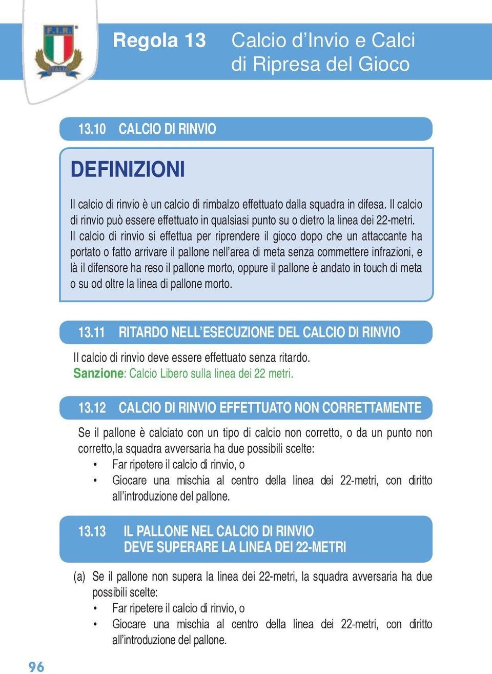 Il calcio di rinvio si effettua per riprendere il gioco dopo che un attaccante ha portato o fatto arrivare il pallone nell area di meta senza commettere infrazioni, e là il difensore ha reso il