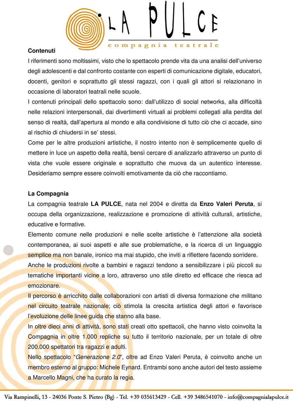 I contenuti principali dello spettacolo sono: dall utilizzo di social networks, alla difficoltà nelle relazioni interpersonali, dai divertimenti virtuali ai problemi collegati alla perdita del senso