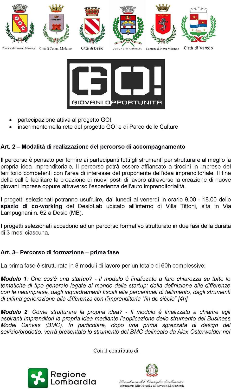 Il percorso potrà essere affiancato a tirocini in imprese del territorio competenti con l'area di interesse del proponente dell'idea imprenditoriale.