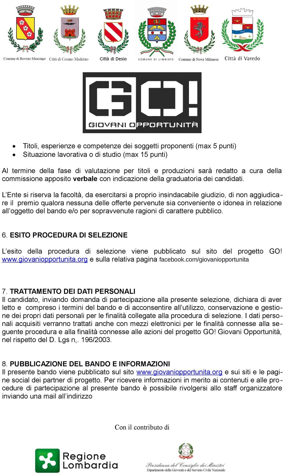 L Ente si riserva la facoltà, da esercitarsi a proprio insindacabile giudizio, di non aggiudicare il premio qualora nessuna delle offerte pervenute sia conveniente o idonea in relazione all oggetto