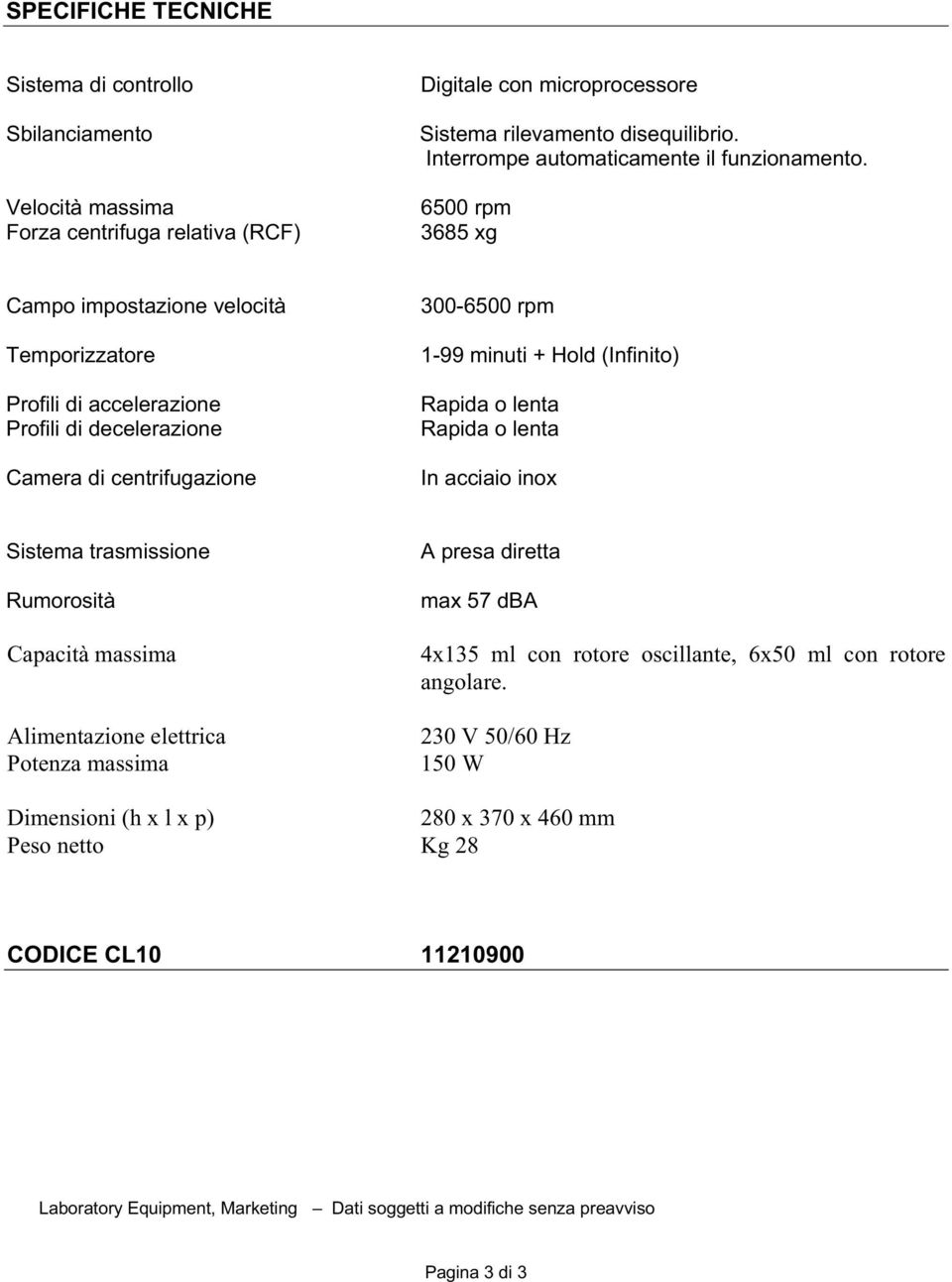 6500 rpm 3685 xg Campo impostazione velocità Temporizzatore Profili di accelerazione Profili di decelerazione Camera di centrifugazione 300-6500 rpm 1-99 minuti + Hold (Infinito) In acciaio