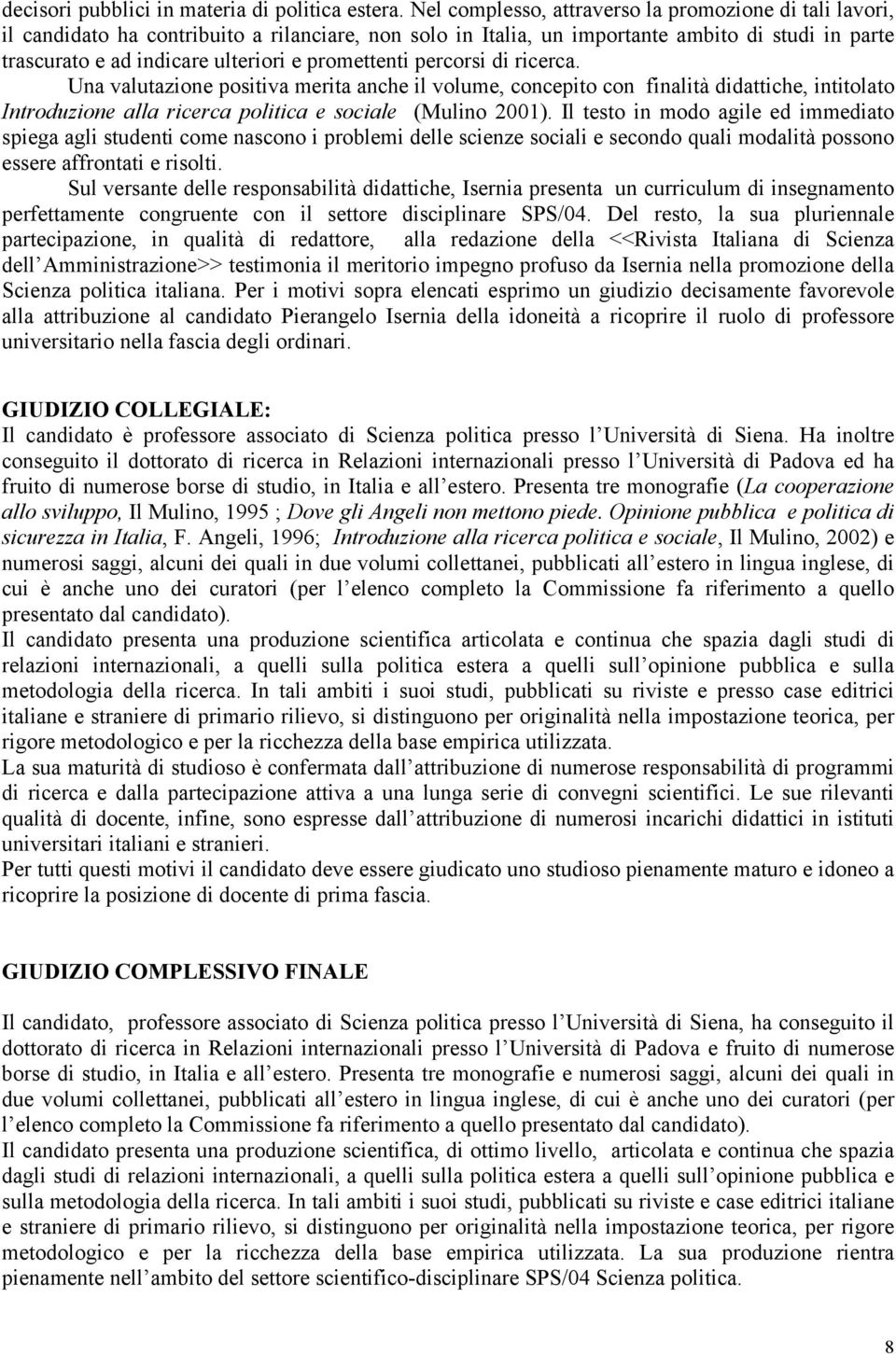 promettenti percorsi di ricerca. Una valutazione positiva merita anche il volume, concepito con finalità didattiche, intitolato Introduzione alla ricerca politica e sociale (Mulino 2001).