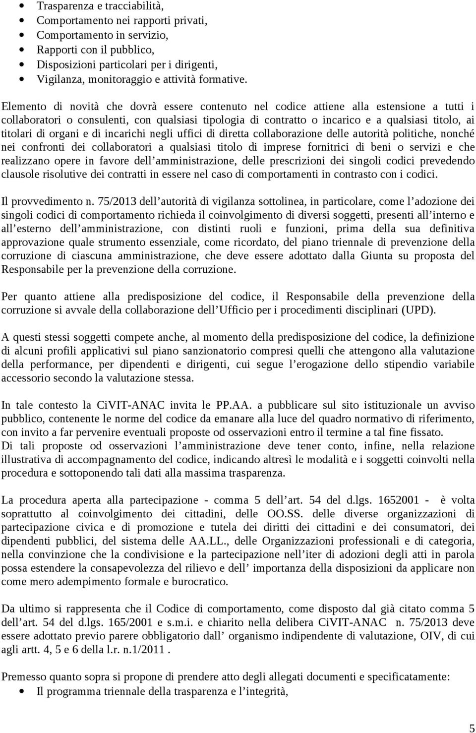 Elemento di novità che dovrà essere contenuto nel codice attiene alla estensione a tutti i collaboratori o consulenti, con qualsiasi tipologia di contratto o incarico e a qualsiasi titolo, ai