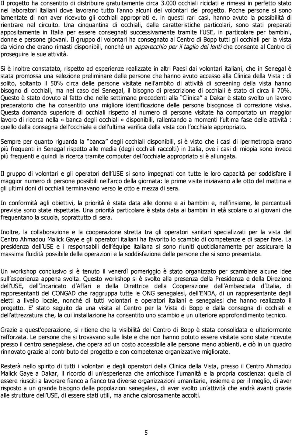 Una cinquantina di occhiali, dalle caratteristiche particolari, sono stati preparati appositamente in Italia per essere consegnati successivamente tramite l USE, in particolare per bambini, donne e