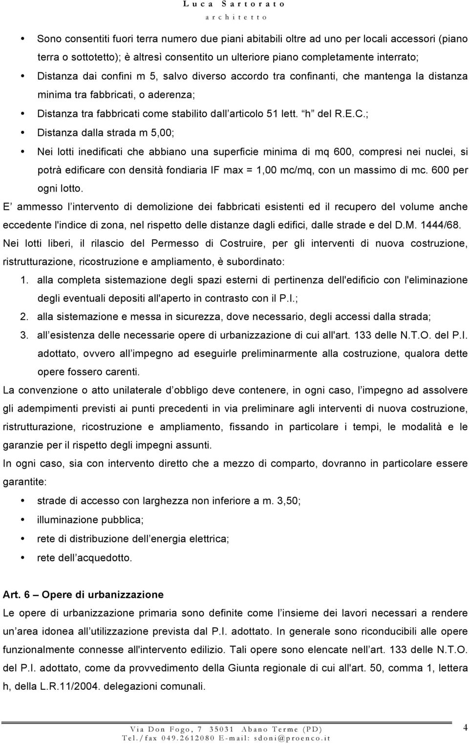 ; Distanza dalla strada m 5,00; Nei lotti inedificati che abbiano una superficie minima di mq 600, compresi nei nuclei, si potrà edificare con densità fondiaria IF max = 1,00 mc/mq, con un massimo di