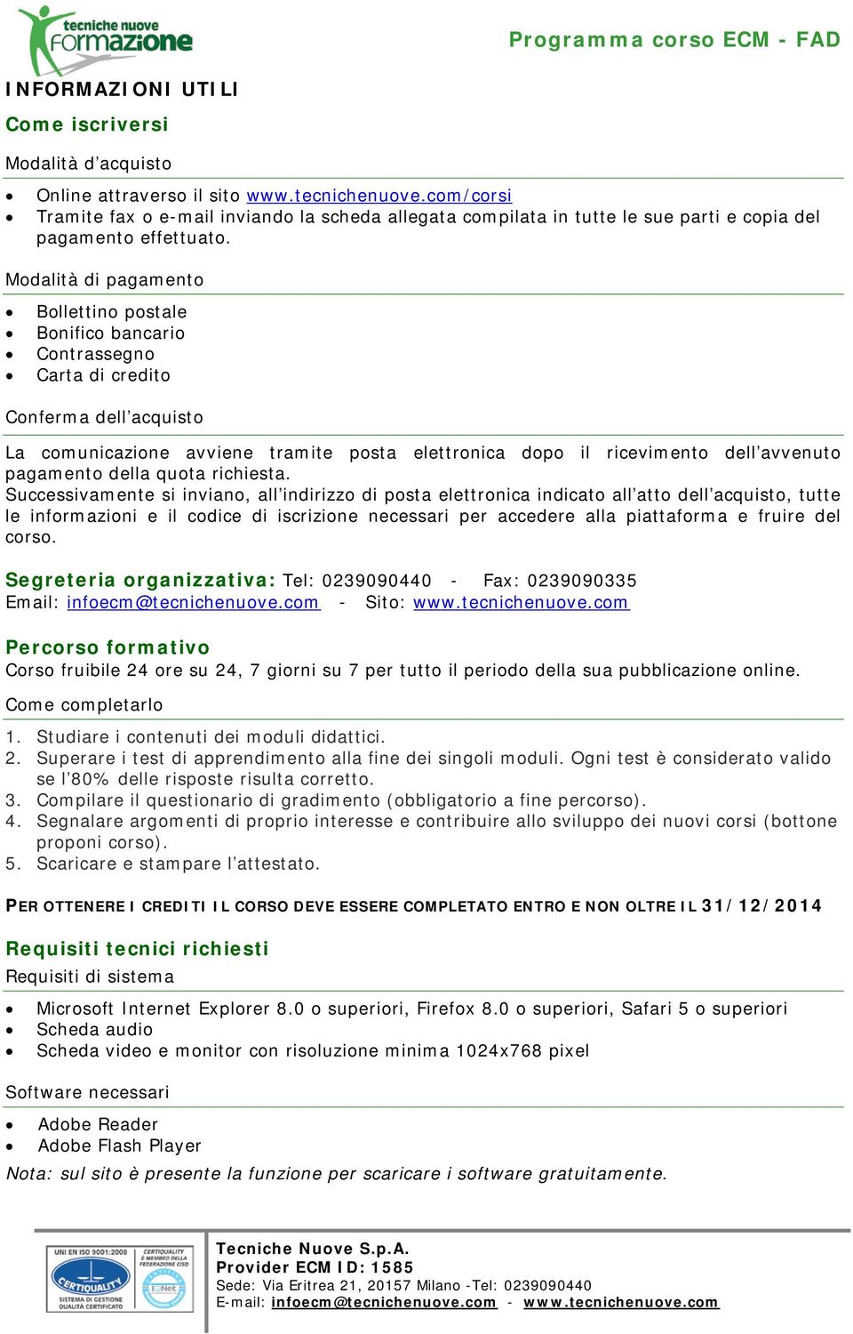 Modalità di pagamento Bollettino postale Bonifico bancario Contrassegno Carta di credito Conferma dell acquisto La comunicazione avviene tramite posta elettronica dopo il ricevimento dell avvenuto