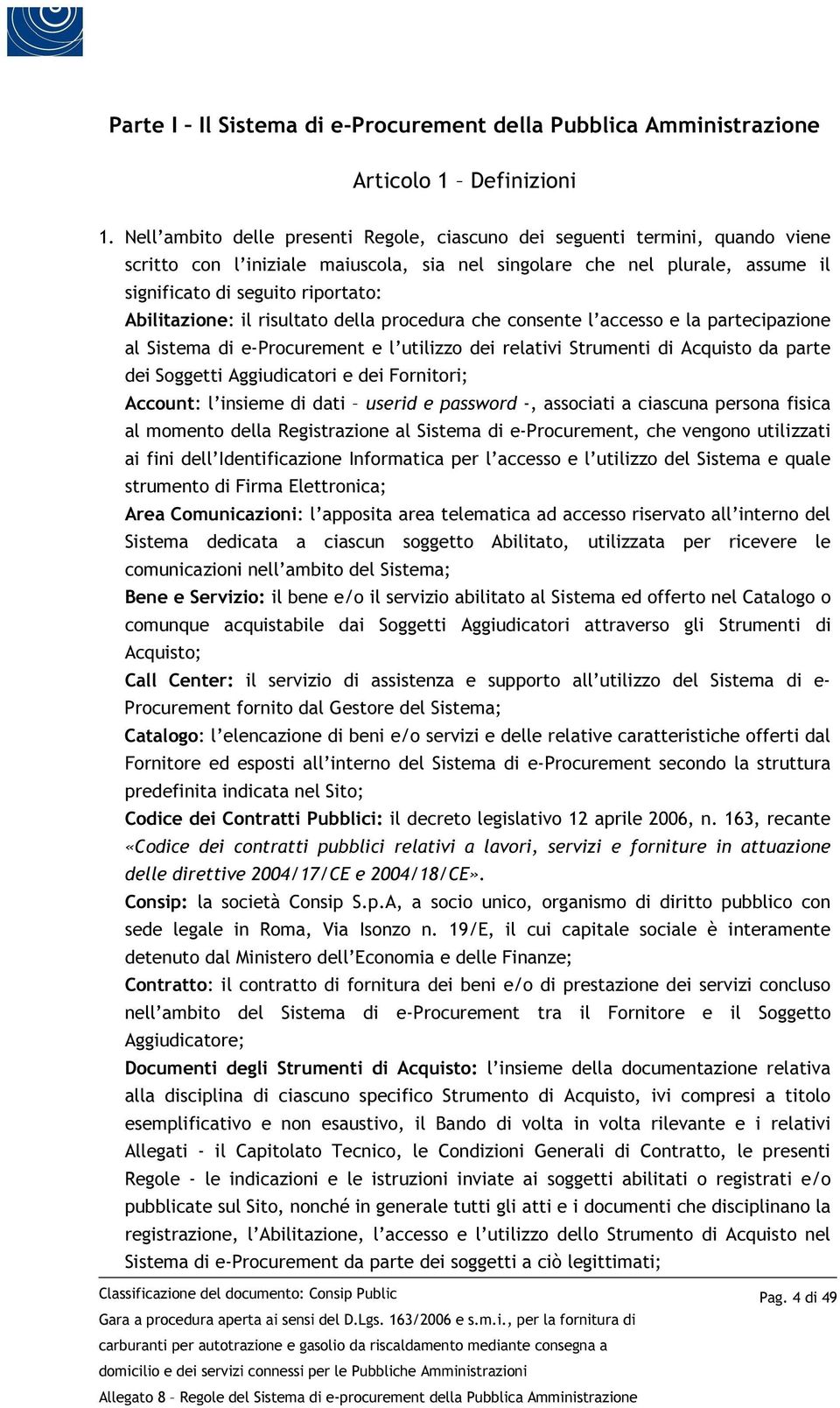 Abilitazione: il risultato della procedura che consente l accesso e la partecipazione al Sistema di e-procurement e l utilizzo dei relativi Strumenti di Acquisto da parte dei Soggetti Aggiudicatori e