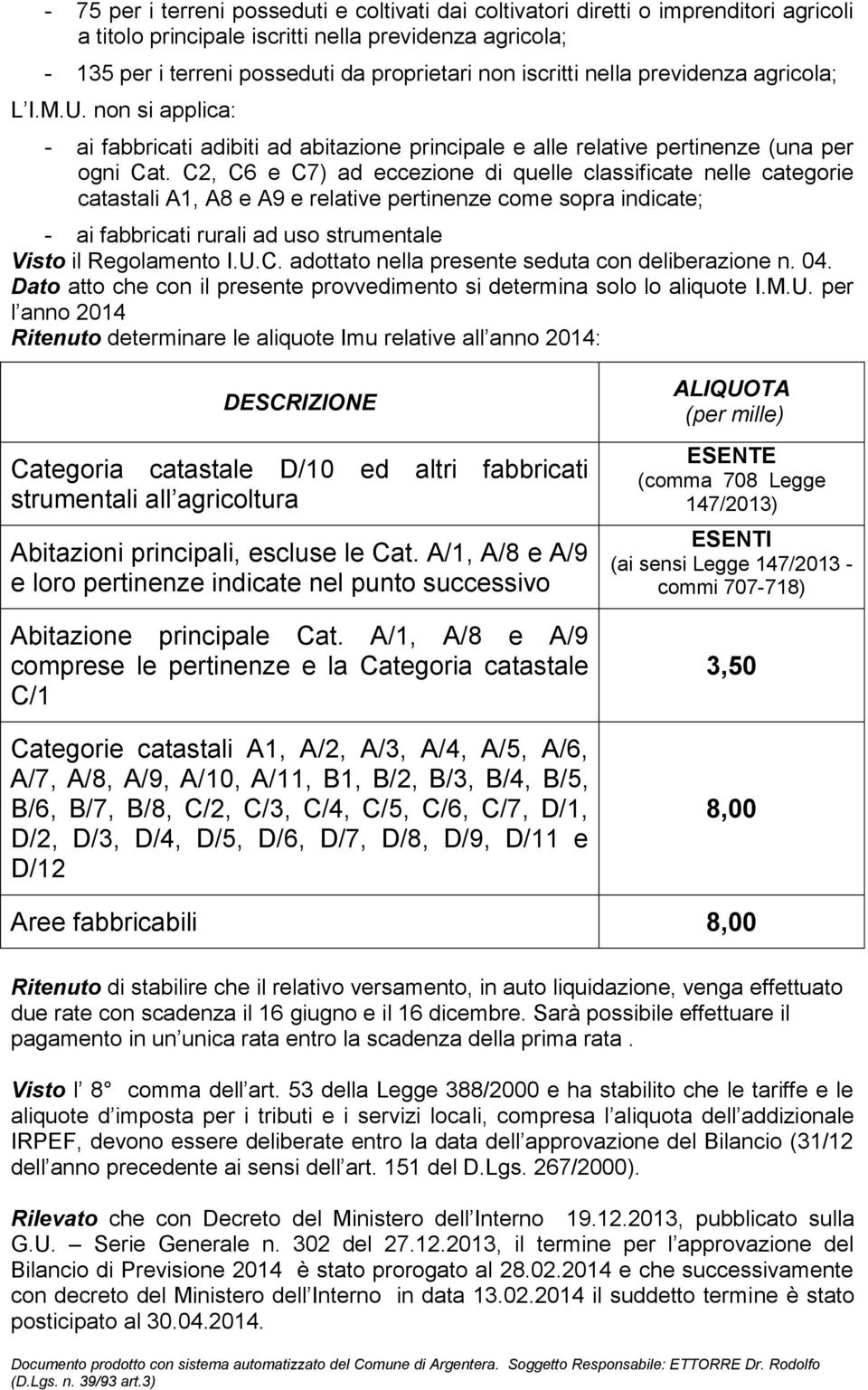 C2, C6 e C7) ad eccezione di quelle classificate nelle categorie catastali A1, A8 e A9 e relative pertinenze come sopra indicate; - ai fabbricati rurali ad uso strumentale Visto il Regolamento I.U.C. adottato nella presente seduta con deliberazione n.