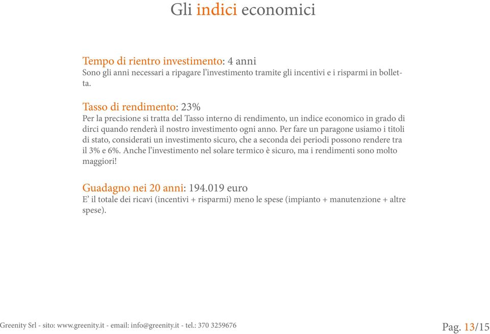 Per fare un paragone usiamo i titoli di stato, considerati un investimento sicuro, che a seconda dei periodi possono rendere tra il 3% e 6%.