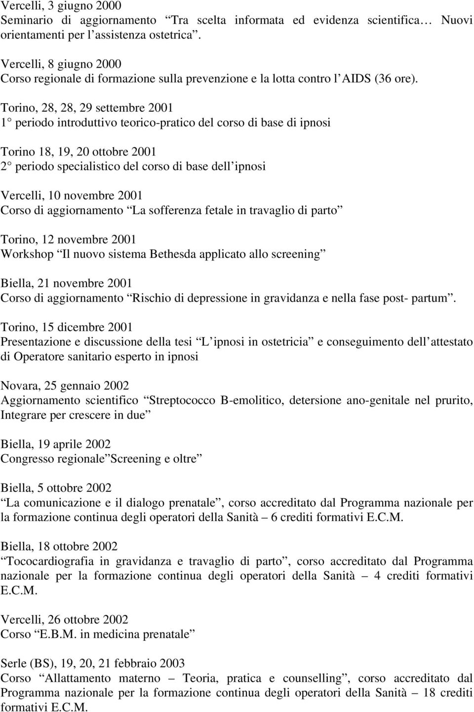 Torino, 28, 28, 29 settembre 2001 1 periodo introduttivo teorico-pratico del corso di base di ipnosi Torino 18, 19, 20 ottobre 2001 2 periodo specialistico del corso di base dell ipnosi Vercelli, 10