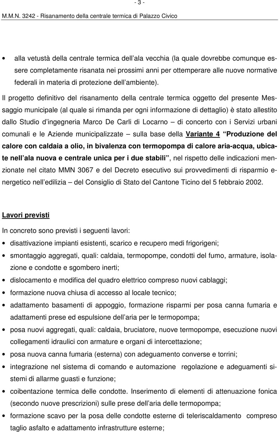 Il progetto definitivo del risanamento della centrale termica oggetto del presente Messaggio municipale (al quale si rimanda per ogni informazione di dettaglio) è stato allestito dallo Studio d