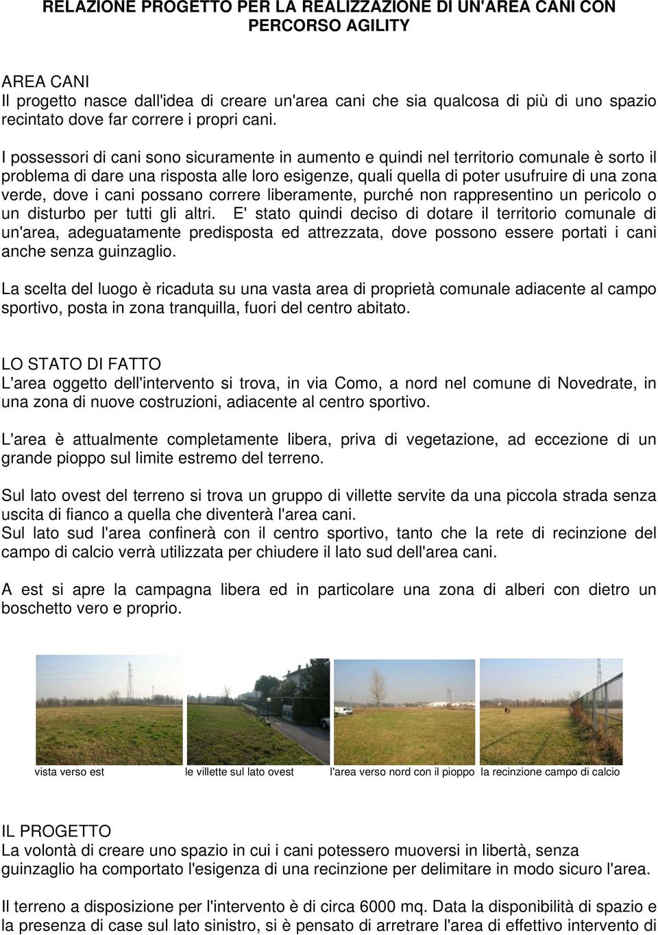 I possessori di cani sono sicuramente in aumento e quindi nel territorio comunale è sorto il problema di dare una risposta alle loro esigenze, quali quella di poter usufruire di una zona verde, dove