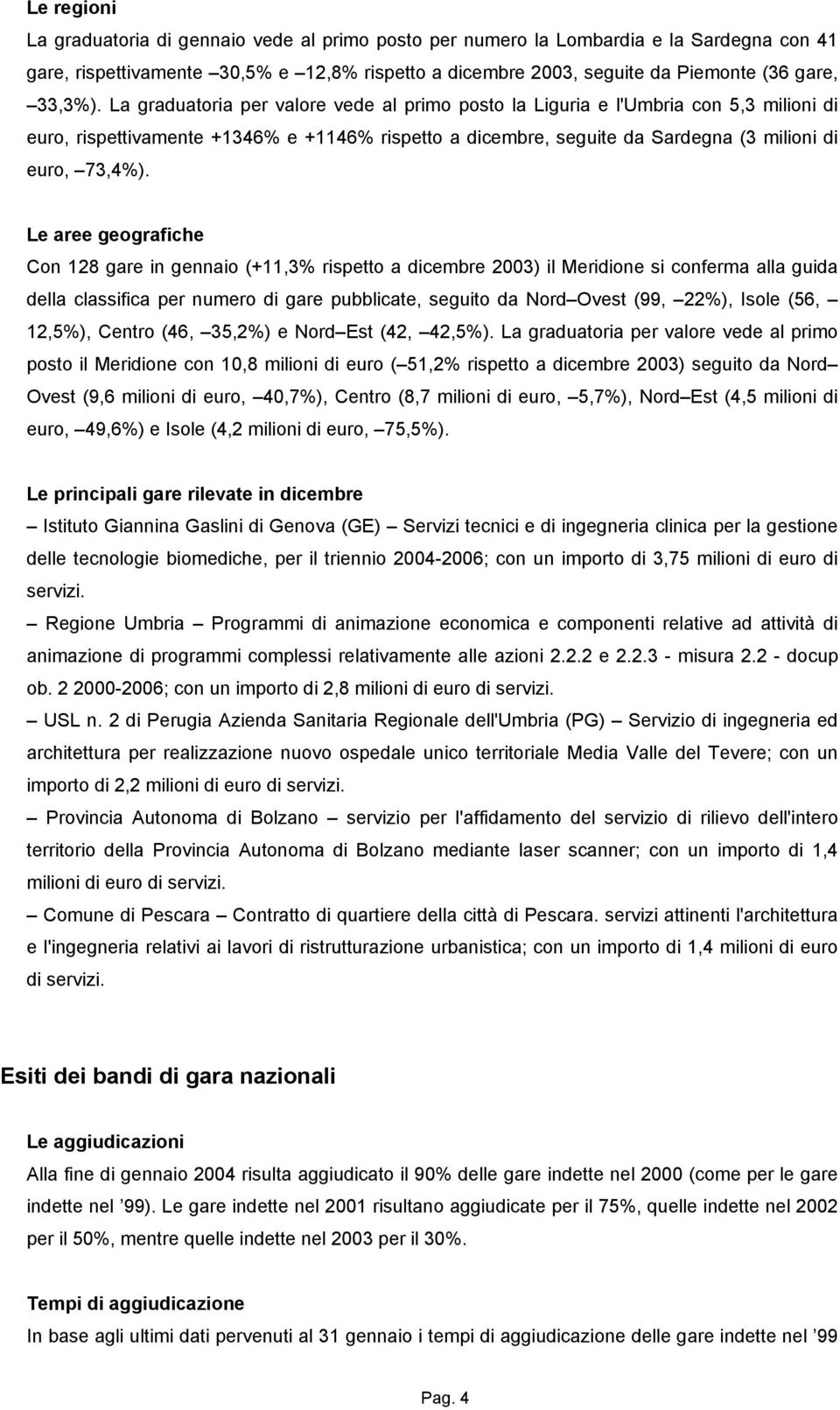 La graduatoria per valore vede al primo posto la Liguria e l'umbria con 5,3 milioni di euro, rispettivamente +1346% e +1146% rispetto a dicembre, seguite da Sardegna (3 milioni di euro, 73,4%).