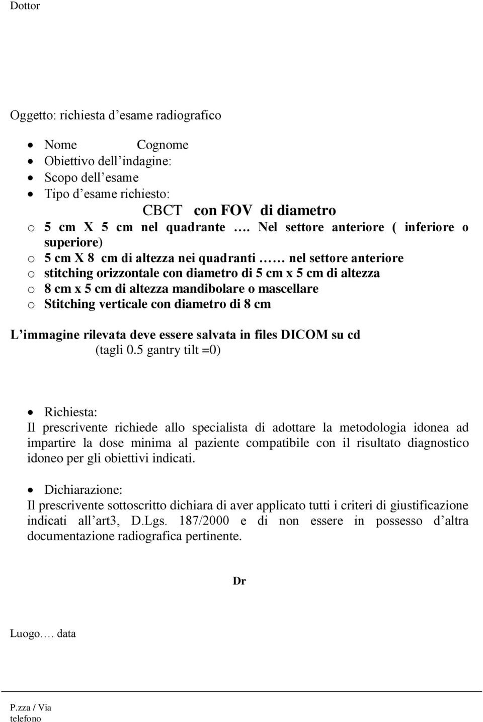 mandibolare o mascellare o Stitching verticale con diametro di 8 cm L immagine rilevata deve essere salvata in files DICOM su cd (tagli 0.