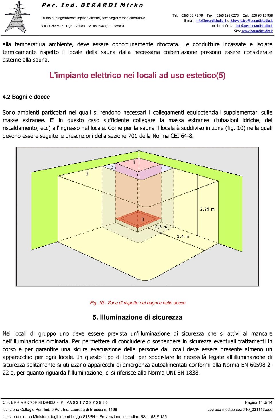 L'impianto elettrico nei locali ad uso estetico(5) 4.2 Bagni e docce Sono ambienti particolari nei quali si rendono necessari i collegamenti equipotenziali supplementari sulle masse estranee.