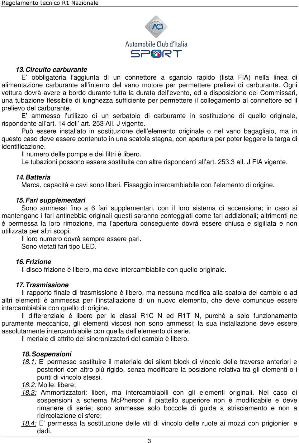 Ogni vettura dovrà avere a bordo durante tutta la durata dell evento, ed a disposizione dei Commissari, una tubazione flessibile di lunghezza sufficiente per permettere il collegamento al connettore