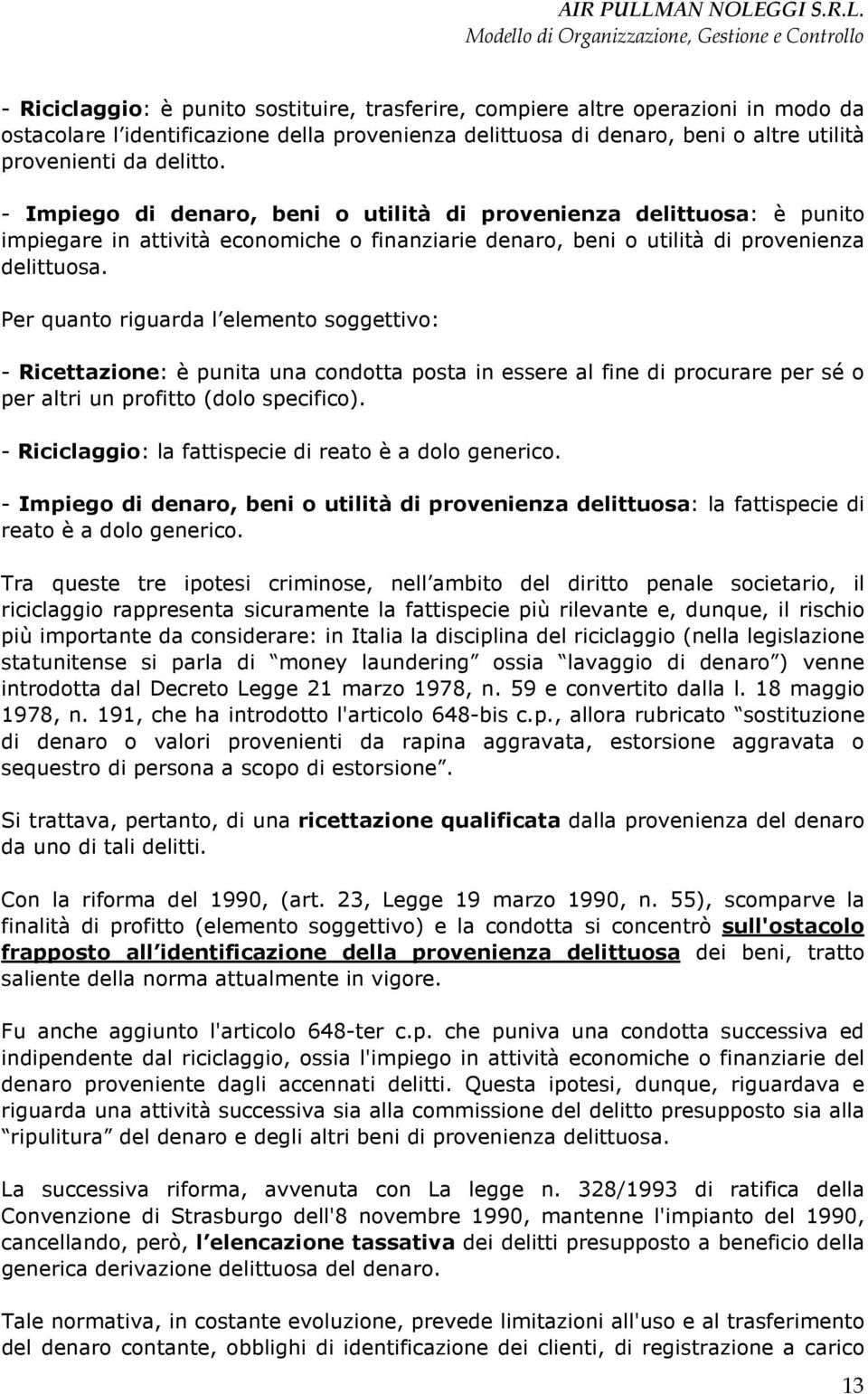 Per quanto riguarda l elemento soggettivo: - Ricettazione: è punita una condotta posta in essere al fine di procurare per sé o per altri un profitto (dolo specifico).