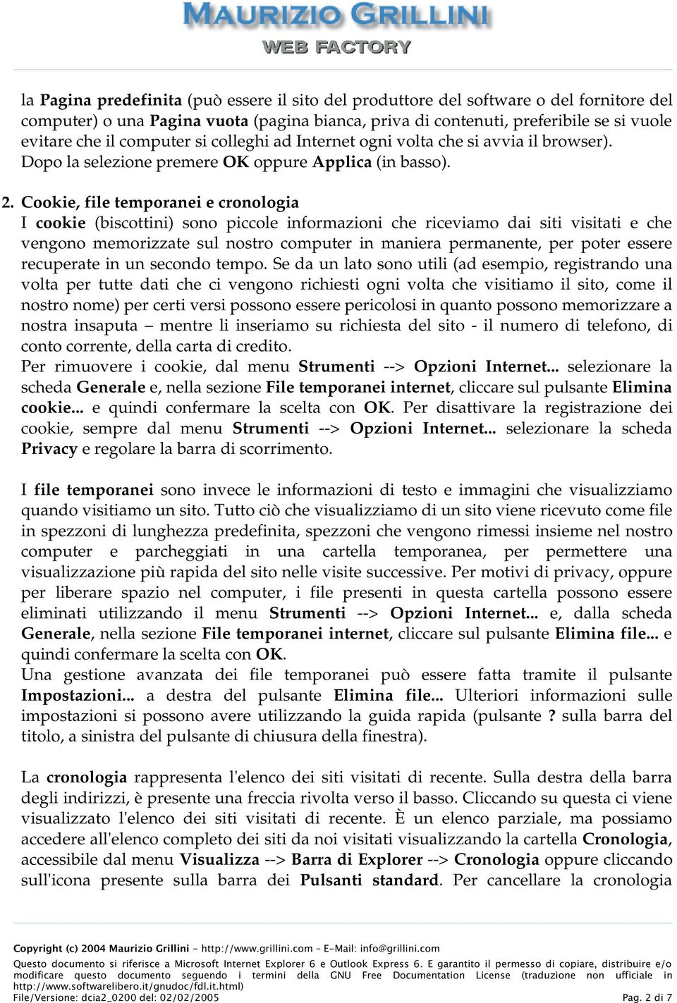 Cookie, file temporanei e cronologia I cookie (biscottini) sono piccole informazioni che riceviamo dai siti visitati e che vengono memorizzate sul nostro computer in maniera permanente, per poter