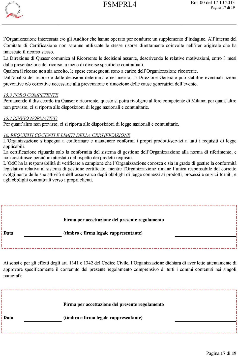 La Direzione di Quaser comunica al Ricorrente le decisioni assunte, descrivendo le relative motivazioni, entro 3 mesi dalla presentazione del ricorso, a meno di diverse specifiche contrattuali.