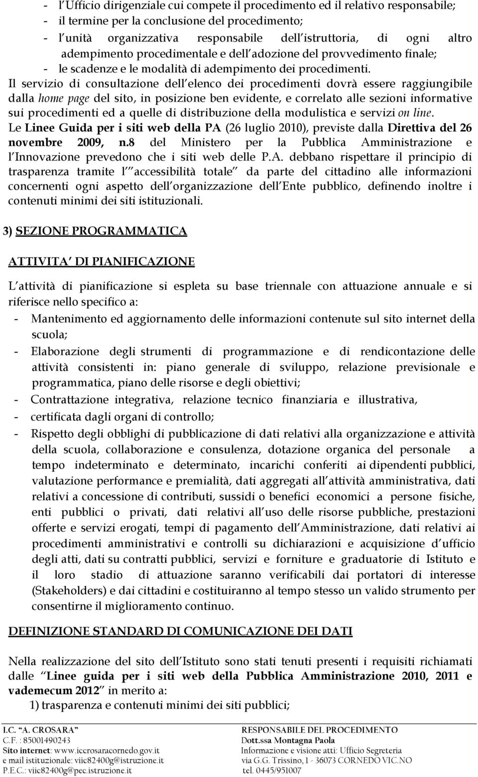 Il servizio di consultazione dell elenco dei procedimenti dovrà essere raggiungibile dalla home page del sito, in posizione ben evidente, e correlato alle sezioni informative sui procedimenti ed a