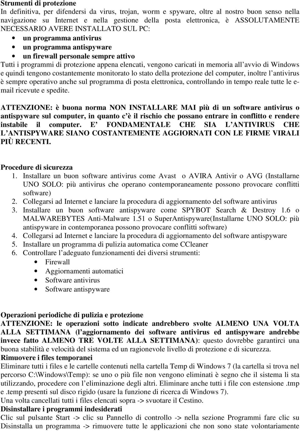 in memoria all avvio di Windows e quindi tengono costantemente monitorato lo stato della protezione del computer, inoltre l antivirus è sempre operativo anche sul programma di posta elettronica,