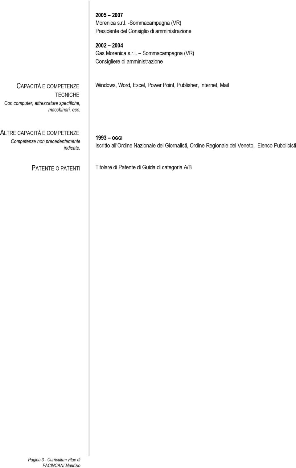 Consiglio di amministrazione 2002 2004 Gas Morenica s.r.l. Sommacampagna (VR) Consigliere di amministrazione CAPACITÀ E COMPETENZE TECNICHE Con computer, attrezzature specifiche, macchinari, ecc.