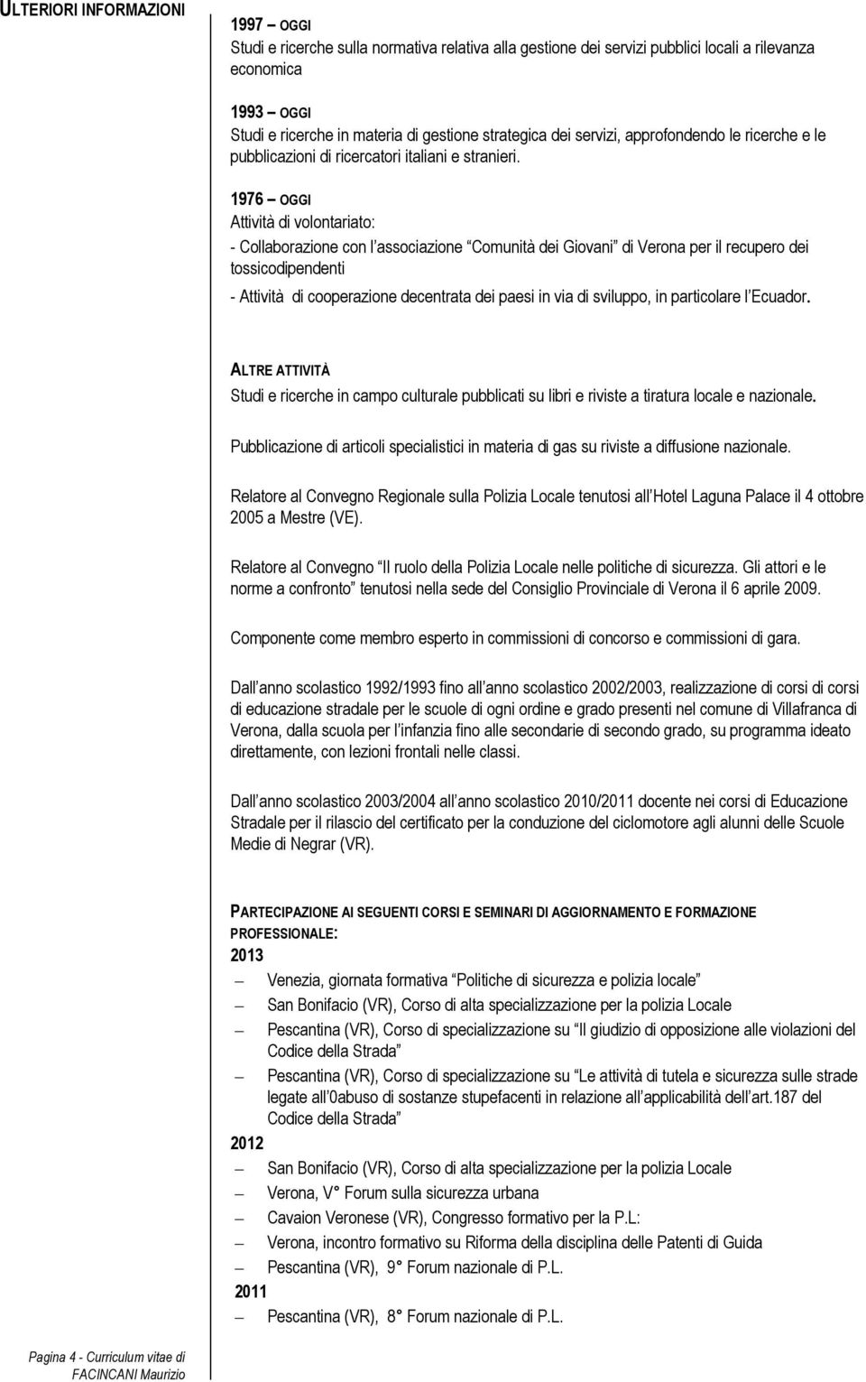 1976 OGGI Attività di volontariato: - Collaborazione con l associazione Comunità dei Giovani di Verona per il recupero dei tossicodipendenti - Attività di cooperazione decentrata dei paesi in via di