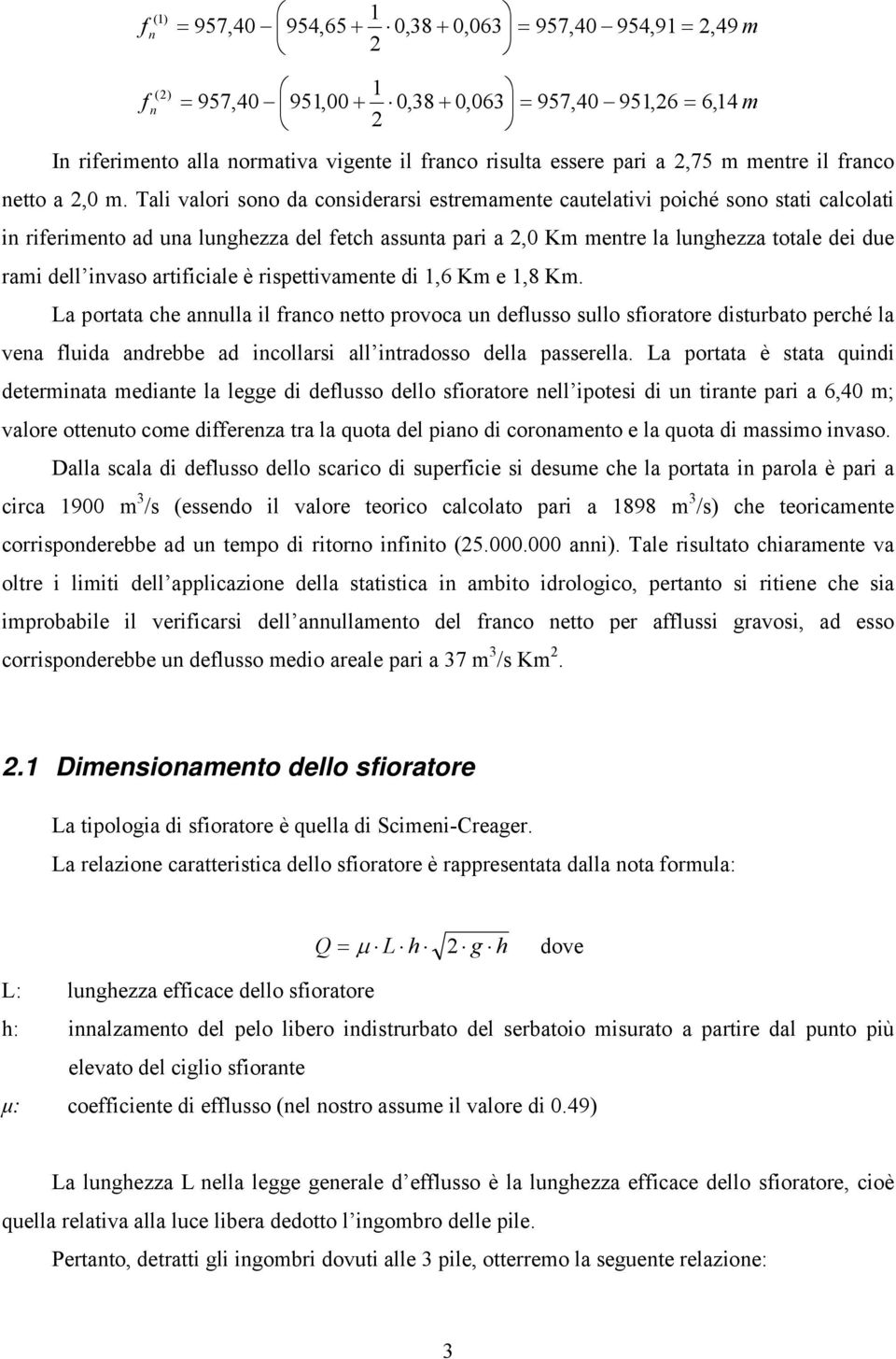 Tali valori sono da considerarsi estremamente cautelativi poiché sono stati calcolati in riferimento ad una lunghezza del fetch assunta pari a,0 Km mentre la lunghezza totale dei due rami dell invaso