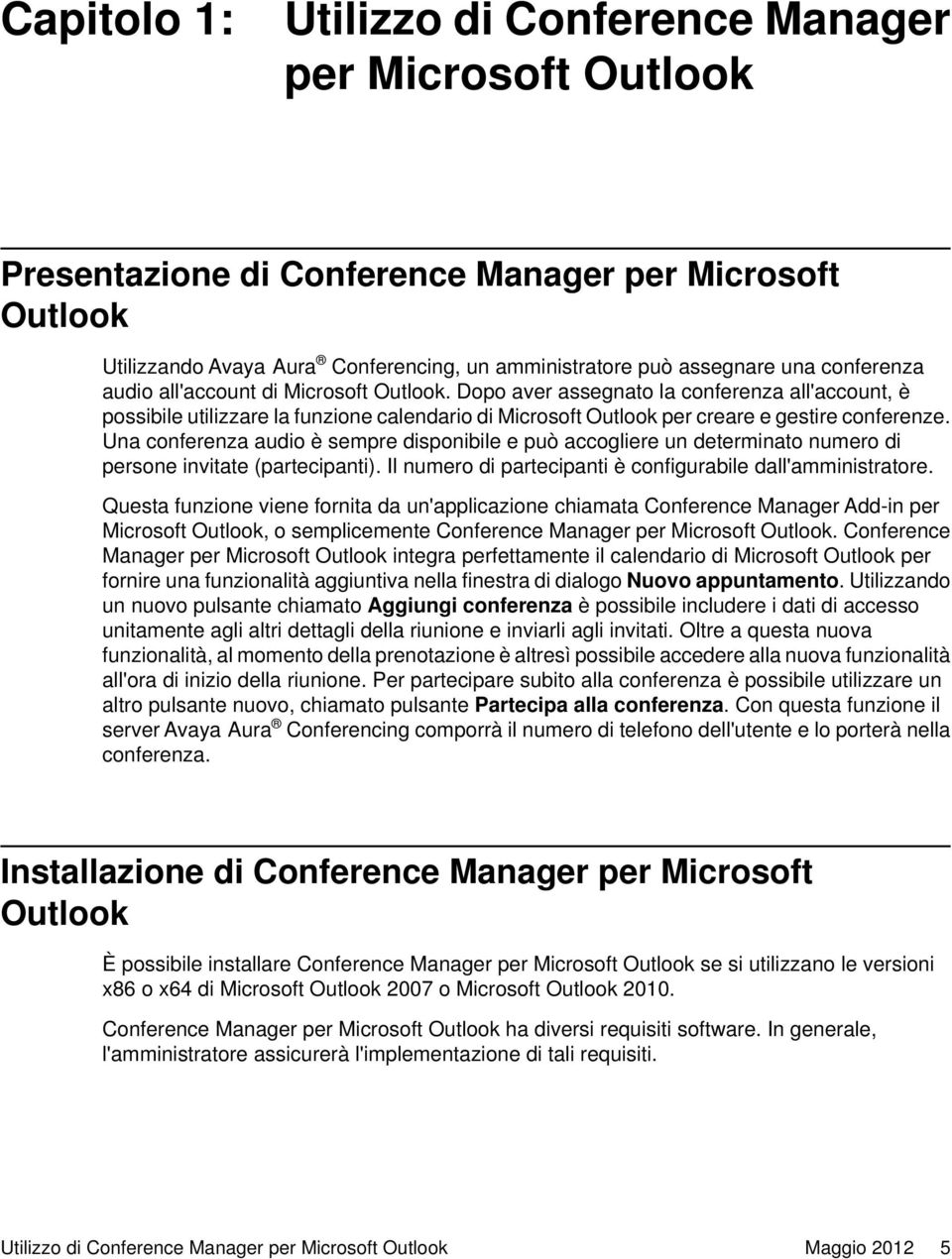 Una conferenza audio è sempre disponibile e può accogliere un determinato numero di persone invitate (partecipanti). Il numero di partecipanti è configurabile dall'amministratore.