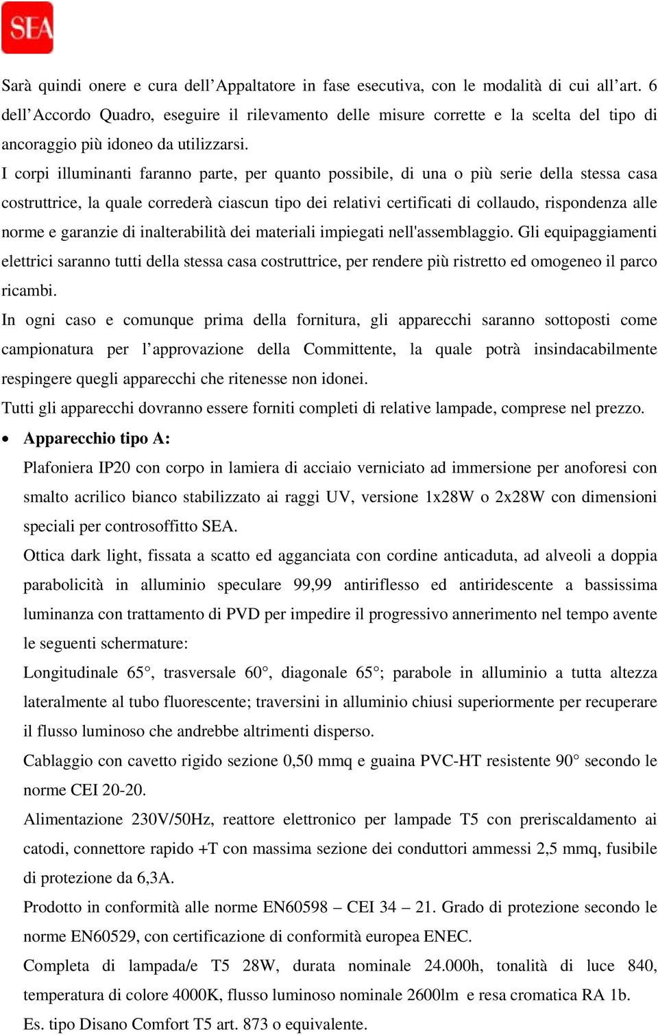 I corpi illuminanti faranno parte, per quanto possibile, di una o più serie della stessa casa costruttrice, la quale correderà ciascun tipo dei relativi certificati di collaudo, rispondenza alle