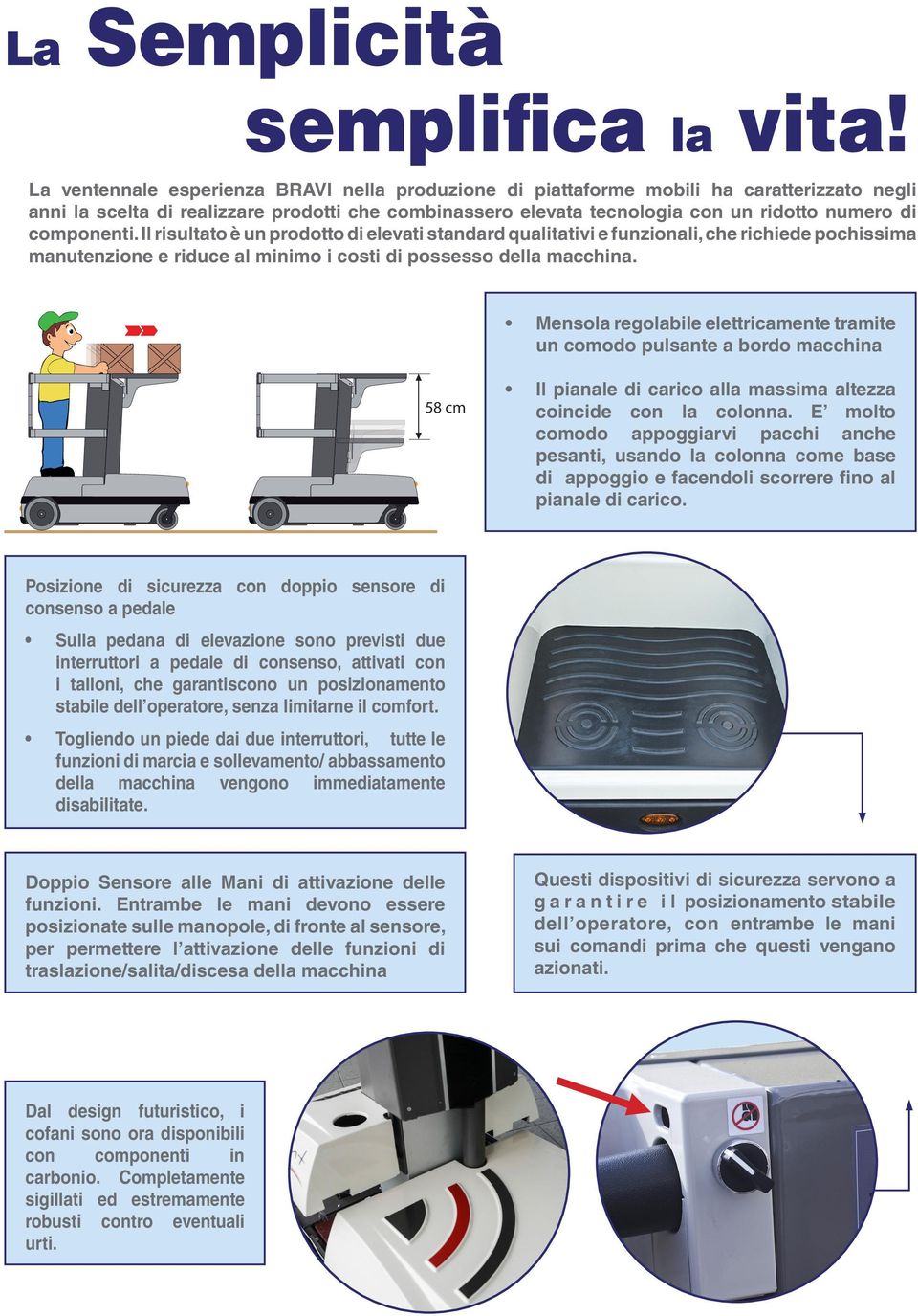 componenti. Il risultato è un prodotto di elevati standard qualitativi e funzionali, che richiede pochissima manutenzione e riduce al minimo i costi di possesso della macchina.